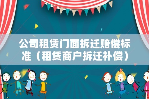 公司租賃門面拆遷賠償標準（租賃商戶拆遷補償）