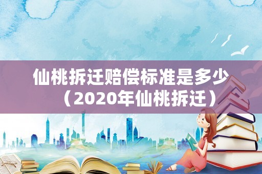仙桃拆遷賠償標準是多少（2020年仙桃拆遷）