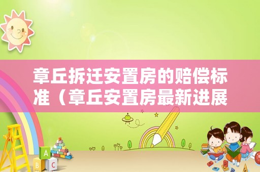 章丘拆遷安置房的賠償標準（章丘安置房最新進展10）