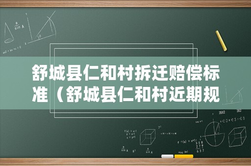 舒城縣仁和村拆遷賠償標(biāo)準(zhǔn)（舒城縣仁和村近期規(guī)劃）
