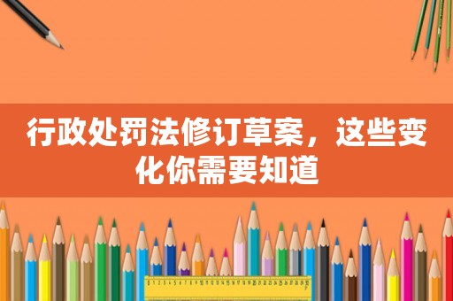 行政處罰法修訂草案，這些變化你需要知道