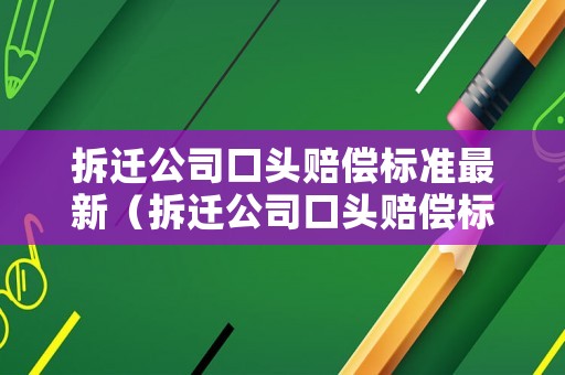 拆遷公司口頭賠償標(biāo)準(zhǔn)最新（拆遷公司口頭賠償標(biāo)準(zhǔn)最新規(guī)定）