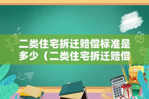 二類住宅拆遷賠償標準是多少（二類住宅拆遷賠償標準是多少萬）