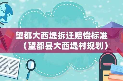 望都大西堤拆遷賠償標準（望都縣大西堤村規劃）