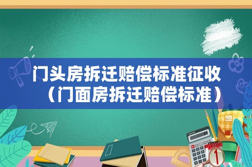 門頭房拆遷賠償標準征收（門面房拆遷賠償標準）