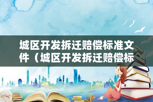 城區開發拆遷賠償標準文件（城區開發拆遷賠償標準文件是什么）