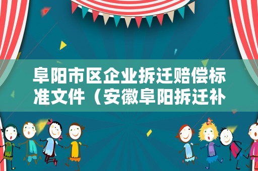 阜陽市區(qū)企業(yè)拆遷賠償標(biāo)準(zhǔn)文件（安徽阜陽拆遷補(bǔ)償政策）