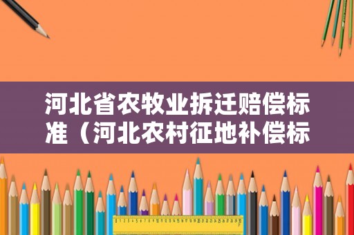河北省農(nóng)牧業(yè)拆遷賠償標(biāo)準(zhǔn)（河北農(nóng)村征地補償標(biāo)準(zhǔn)）