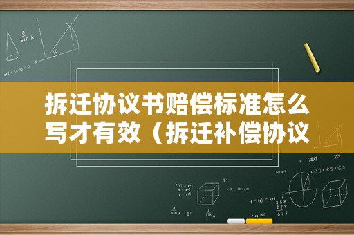 拆遷協議書賠償標準怎么寫才有效（拆遷補償協議書怎么寫范文）