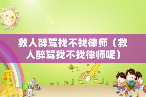 救人醉駕找不找律師（救人醉駕找不找律師呢）