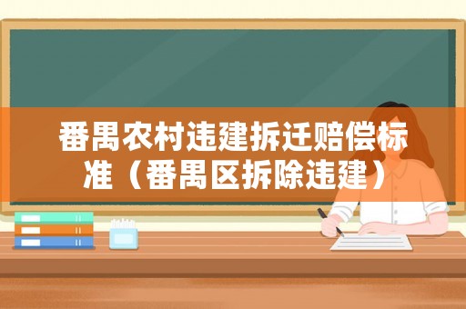 番禺農村違建拆遷賠償標準（番禺區拆除違建）
