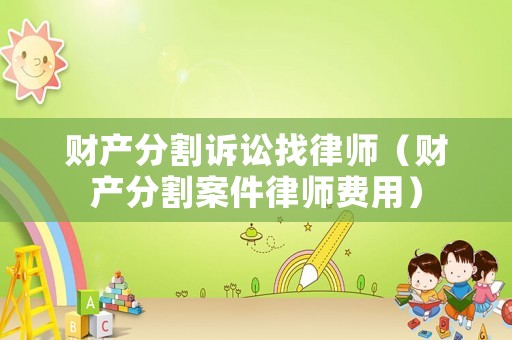 財產分割訴訟找律師（財產分割案件律師費用）