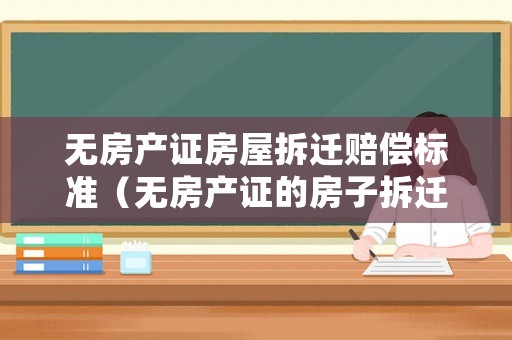 無房產證房屋拆遷賠償標準（無房產證的房子拆遷會賠嗎）