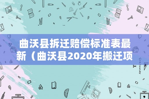 曲沃縣拆遷賠償標準表最新（曲沃縣2020年搬遷項目）