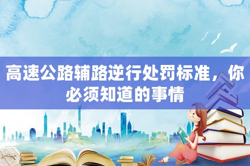 高速公路輔路逆行處罰標準，你必須知道的事情