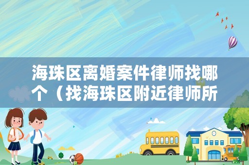 海珠區離婚案件律師找哪個（找海珠區附近律師所）