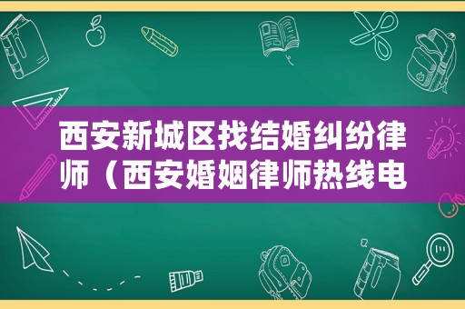 西安新城區找結婚糾紛律師（西安婚姻律師熱線電話）