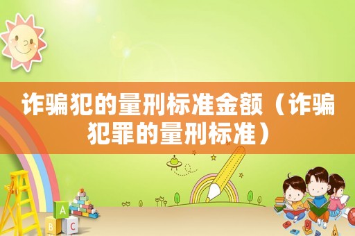詐騙犯的量刑標(biāo)準(zhǔn)金額（詐騙犯罪的量刑標(biāo)準(zhǔn)）