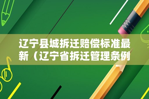 遼寧縣城拆遷賠償標準最新（遼寧省拆遷管理條例）