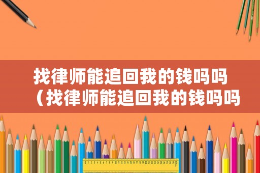 找律師能追回我的錢嗎嗎（找律師能追回我的錢嗎嗎多少錢）