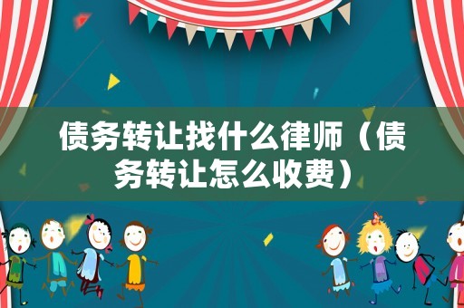 債務(wù)轉(zhuǎn)讓找什么律師（債務(wù)轉(zhuǎn)讓怎么收費(fèi)）