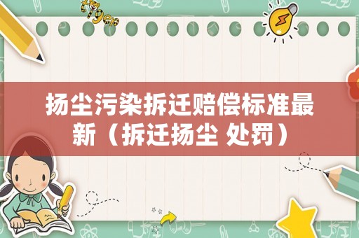 揚塵污染拆遷賠償標準最新（拆遷揚塵 處罰）