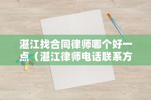 湛江找合同律師哪個好一點（湛江律師電話聯系方式）