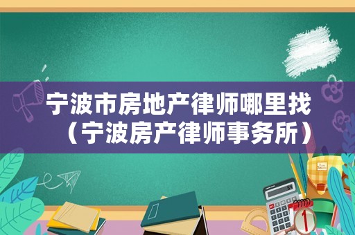 寧波市房地產律師哪里找（寧波房產律師事務所）