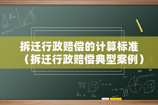 拆遷行政賠償的計算標準（拆遷行政賠償典型案例）
