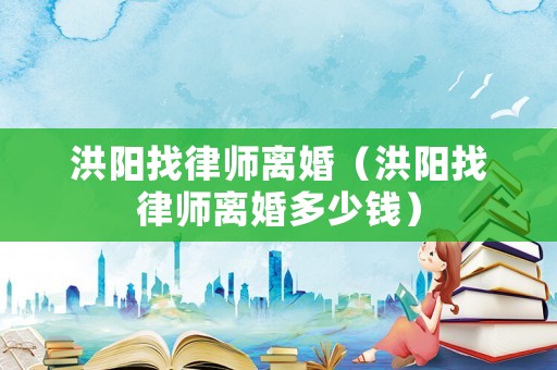 洪陽找律師離婚（洪陽找律師離婚多少錢）
