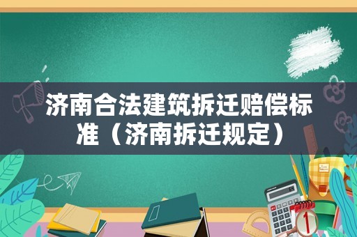 濟南合法建筑拆遷賠償標準（濟南拆遷規定）