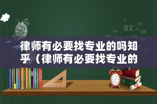 律師有必要找專業(yè)的嗎知乎（律師有必要找專業(yè)的嗎知乎文章）