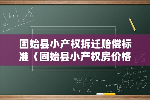 固始縣小產權拆遷賠償標準（固始縣小產權房價格）
