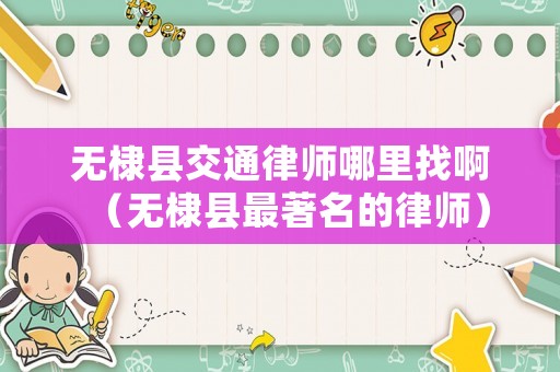 無棣縣交通律師哪里找啊（無棣縣最著名的律師）