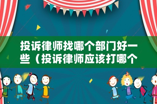 投訴律師找哪個部門好一些（投訴律師應該打哪個電話）
