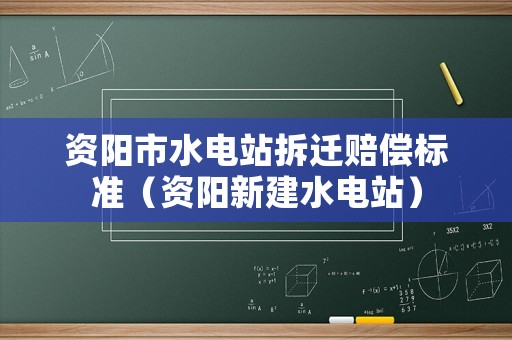 資陽市水電站拆遷賠償標準（資陽新建水電站）