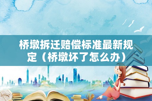 橋墩拆遷賠償標(biāo)準(zhǔn)最新規(guī)定（橋墩壞了怎么辦）