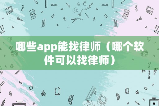 哪些app能找律師（哪個軟件可以找律師）