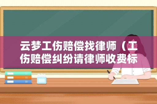 云夢工傷賠償找律師（工傷賠償糾紛請律師收費標準）