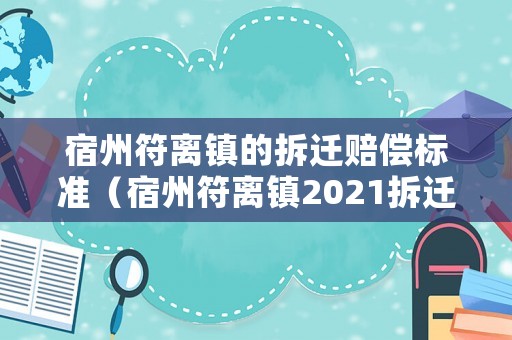 宿州符離鎮的拆遷賠償標準（宿州符離鎮2021拆遷規劃）