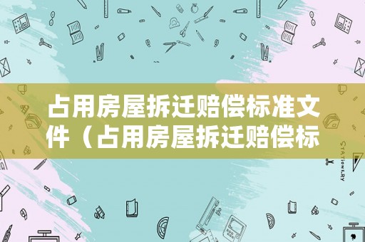 占用房屋拆遷賠償標準文件（占用房屋拆遷賠償標準文件最新）