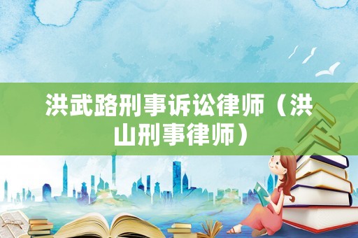 洪武路刑事訴訟律師（洪山刑事律師）