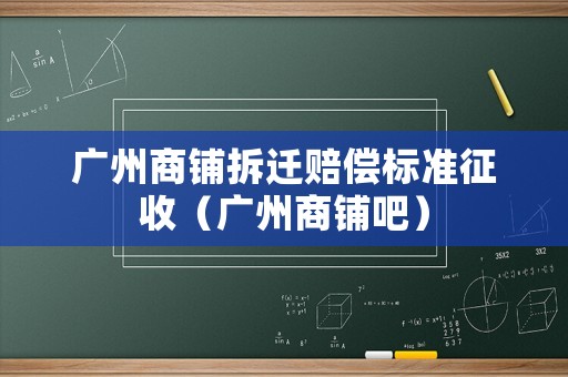 廣州商鋪拆遷賠償標(biāo)準(zhǔn)征收（廣州商鋪吧）