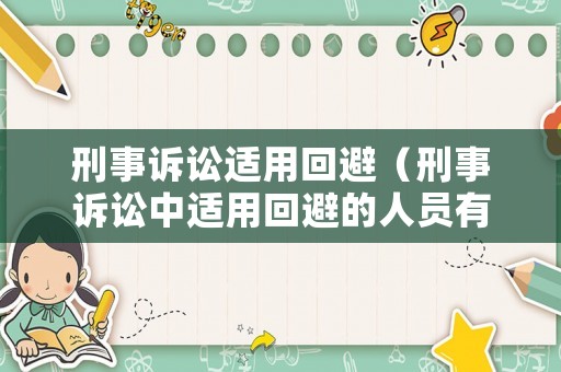 刑事訴訟適用回避（刑事訴訟中適用回避的人員有哪些）