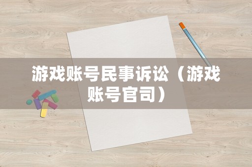 游戲賬號(hào)民事訴訟（游戲賬號(hào)官司）
