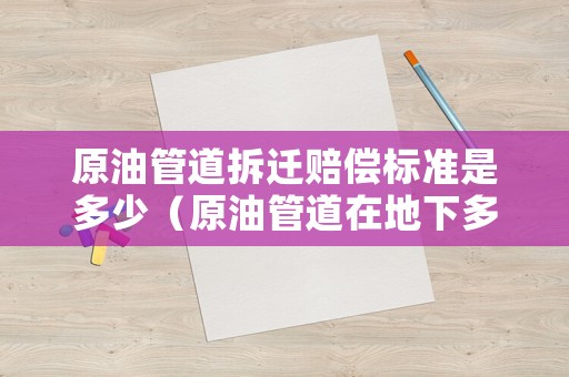 原油管道拆遷賠償標準是多少（原油管道在地下多少米）