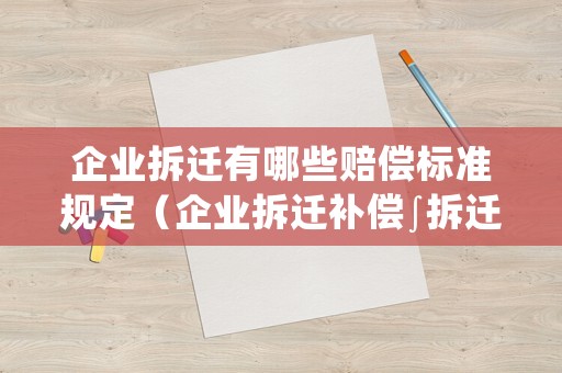 企業(yè)拆遷有哪些賠償標(biāo)準(zhǔn)規(guī)定（企業(yè)拆遷補(bǔ)償∫拆遷必聽(tīng)40講）