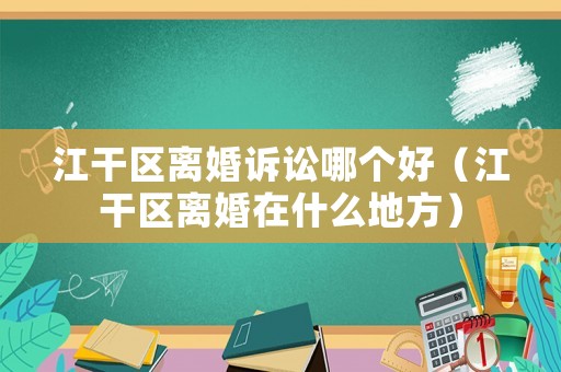 江干區離婚訴訟哪個好（江干區離婚在什么地方）