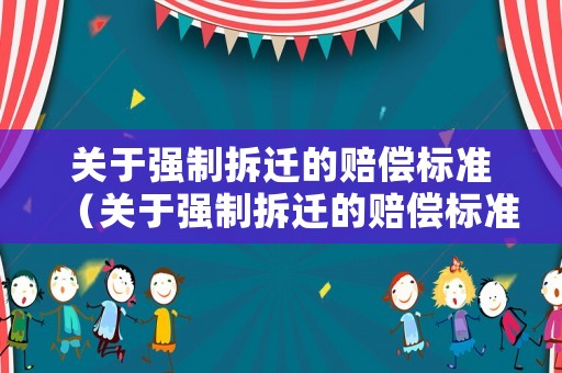 關(guān)于強制拆遷的賠償標準（關(guān)于強制拆遷的賠償標準文件）