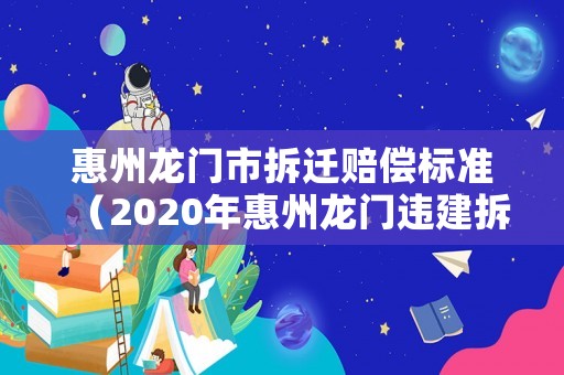 惠州龍門市拆遷賠償標準（2020年惠州龍門違建拆除）